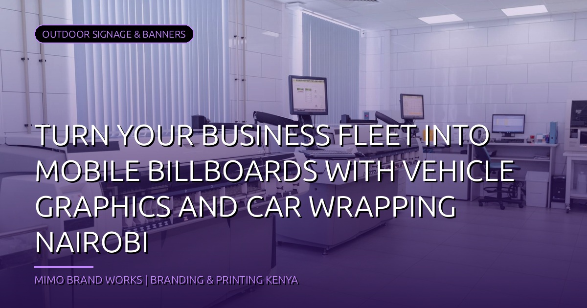 Turn Your Business Fleet into Mobile Billboards with Vehicle Graphics and Car Wrapping Nairobi