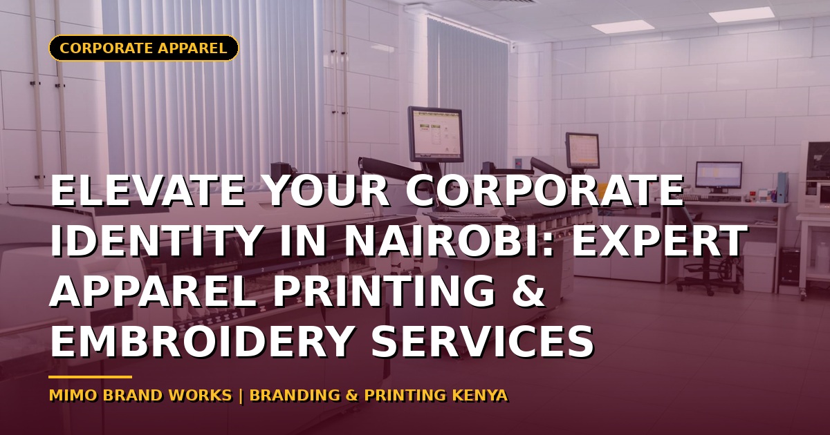 Elevate Your Corporate Identity in Nairobi: Expert Apparel Printing & Embroidery Services
